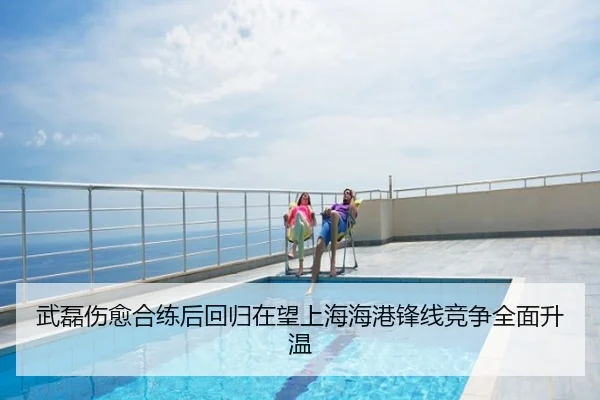 武磊伤愈合练后回归在望上海海港锋线竞争全面升温
