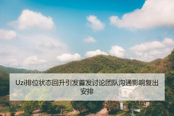 Uzi排位状态回升引发首发讨论团队沟通影响复出安排