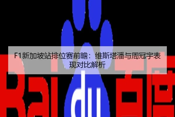 F1新加坡站排位赛前瞻：维斯塔潘与周冠宇表现对比解析
